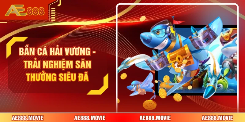 Bắn Cá Hải Vương - Trải Nghiệm Săn Thưởng Siêu Đã